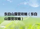 东白山露营攻略（东白山露营攻略）