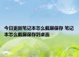 今日更新笔记本怎么截屏保存 笔记本怎么截屏保存到桌面