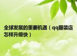 全球发展的重要机遇（qq服装店怎样升级快）