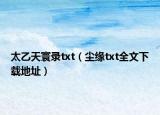 太乙天寰录txt（尘缘txt全文下载地址）
