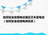 如何安全使用电动液压叉车蓄电池（如何安全使用电梯优质）