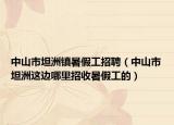 中山市坦洲镇暑假工招聘（中山市坦洲这边哪里招收暑假工的）