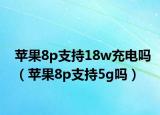 苹果8p支持18w充电吗（苹果8p支持5g吗）