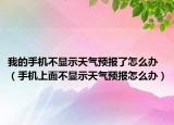 我的手机不显示天气预报了怎么办（手机上面不显示天气预报怎么办）