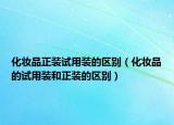 化妆品正装试用装的区别（化妆品的试用装和正装的区别）