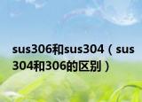 sus306和sus304（sus304和306的区别）