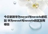 今日更新华为nova4与nova4e的区别 华为nova4与nova4e的区别有哪些