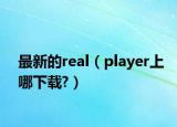 最新的real（player上哪下载?）