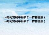 ps如何复制平移多个一样的图形（ps如何复制平移多个一样的图形）