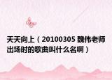 天天向上（20100305 魏伟老师出场时的歌曲叫什么名啊）