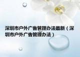 深圳市户外广告管理办法最新（深圳市户外广告管理办法）