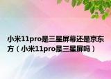 小米11pro是三星屏幕还是京东方（小米11pro是三星屏吗）