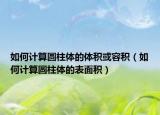 如何计算圆柱体的体积或容积（如何计算圆柱体的表面积）