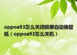 oppoa93怎么关闭锁屏自动换壁纸（oppoa93怎么关机）