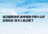 当日最新消息 使用信用卡有什么好处和坏处 持卡人要注意了