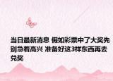 当日最新消息 假如彩票中了大奖先别急着高兴 准备好这3样东西再去兑奖