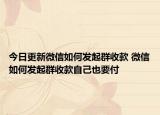 今日更新微信如何发起群收款 微信如何发起群收款自己也要付
