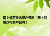 网上能更改电费户号吗（网上能更改电费户名吗）