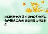 当日最新消息 外省买的公积金可以在户籍地买房吗 揭晓具体流程是什么