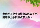 电脑连不上手机热点win10（电脑连不上手机热点怎么办）