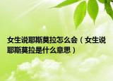 女生说耶斯莫拉怎么会（女生说耶斯莫拉是什么意思）