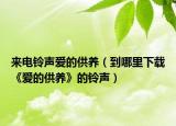 来电铃声爱的供养（到哪里下载《爱的供养》的铃声）