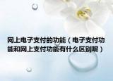 网上电子支付的功能（电子支付功能和网上支付功能有什么区别呢）