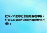 红米k30至尊纪念版睡眠在哪找（红米k30至尊纪念版的睡眠检测在哪?）