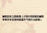 襄阳历史上的低温（计划2月回湖北襄阳老家开车合适吗低温天气有什么影响）