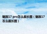 魅族17 pro怎么截长图（魅族17怎么截长图）