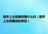 指甲上出现黑线看什么科（指甲上出现黑线的原因）