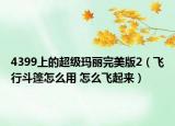4399上的超级玛丽完美版2（飞行斗篷怎么用 怎么飞起来）