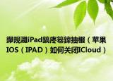 鑻规灉iPad鎬庝箞鍏抽棴（苹果IOS（IPAD）如何关闭ICloud）
