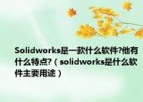 Solidworks是一款什么软件?他有什么特点?（solidworks是什么软件主要用途）
