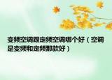 变频空调跟定频空调哪个好（空调是变频和定频那款好）