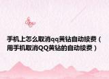 手机上怎么取消qq黄钻自动续费（用手机取消QQ黄钻的自动续费）