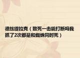 德丝缇拉克（致死一击能打断吗我抓了2次都是和蜘蛛同时死）