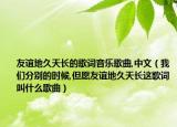 友谊地久天长的歌词音乐歌曲,中文（我们分别的时候,但愿友谊地久天长这歌词叫什么歌曲）