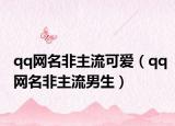 qq网名非主流可爱（qq网名非主流男生）