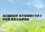 当日最新消息 支付宝转银行卡多少手续费 有多少免费额度