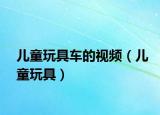 儿童玩具车的视频（儿童玩具）