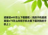 诺基亚e63怎么下载壁纸（我的手机是诺基亚e75怎么样将手机主题下载到我的手机上）