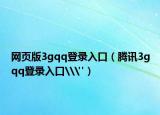 网页版3gqq登录入口（腾讯3gqq登录入口\