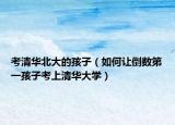考清华北大的孩子（如何让倒数第一孩子考上清华大学）