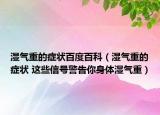 湿气重的症状百度百科（湿气重的症状 这些信号警告你身体湿气重）