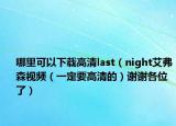 哪里可以下载高清last（night艾弗森视频（一定要高清的）谢谢各位了）