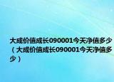 大成价值成长090001今天净值多少（大成价值成长090001今天净值多少）