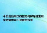 今日更新扇贝微信如何解除绑定扇贝微信绑定不是我的账号