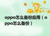 oppo怎么备份应用（oppo怎么备份）