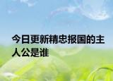 今日更新精忠报国的主人公是谁
